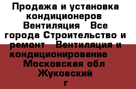 Продажа и установка кондиционеров. Вентиляция - Все города Строительство и ремонт » Вентиляция и кондиционирование   . Московская обл.,Жуковский г.